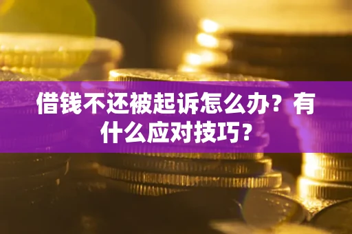 济南借钱不还被起诉怎么办？有什么应对技巧？